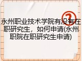 永州职业技术学院有没有在职研究生，如何申请(永州职院在职研究生申请)
