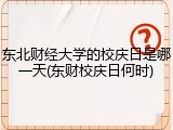 东北财经大学的校庆日是哪一天(东财校庆日何时)