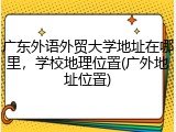广东外语外贸大学地址在哪里，学校地理位置(广外地址位置)