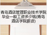 青岛酒店管理职业技术学院毕业一般工资多少钱(青岛酒店学院薪资)