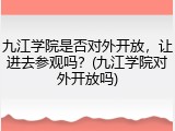 九江学院是否对外开放，让进去参观吗？(九江学院对外开放吗)