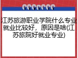 江苏旅游职业学院什么专业就业比较好，原因是啥(江苏旅院好就业专业)