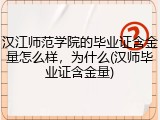 汉江师范学院的毕业证含金量怎么样，为什么(汉师毕业证含金量)