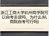 浙江工商大学杭州商学院可以自考去读吗，为什么(杭商院自考可行吗)