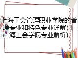上海工会管理职业学院的普通专业和特色专业详解(上海工会学院专业解析)