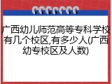 广西幼儿师范高等专科学校有几个校区,有多少人(广西幼专校区及人数)