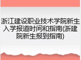 浙江建设职业技术学院新生入学报道时间和指南(浙建院新生报到指南)