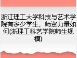 浙江理工大学科技与艺术学院有多少学生，师资力量如何(浙理工科艺学院师生规模)
