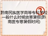 黔南民族医学高等专科学校一般什么时候放寒暑假(黔南医专寒暑假时间)