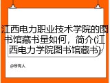 江西电力职业技术学院的图书馆藏书量如何，简介(江西电力学院图书馆藏书)