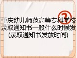 重庆幼儿师范高等专科学校录取通知书一般什么时候发(录取通知书发放时间)