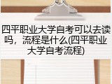 四平职业大学自考可以去读吗，流程是什么(四平职业大学自考流程)