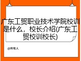 广东工贸职业技术学院校训是什么，校长介绍(广东工贸校训校长)