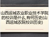 山西运城农业职业技术学院的校训是什么,有何历史(山西运城农院校训历史)