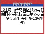 浙江舟山群岛新区旅游与健康职业学院校园占地多少亩，多少师生(舟山旅健院规模)