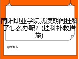 南阳职业学院就读期间挂科了怎么办呢？(挂科补救措施)