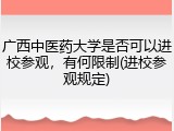广西中医药大学是否可以进校参观，有何限制(进校参观规定)