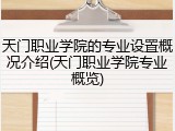 天门职业学院的专业设置概况介绍(天门职业学院专业概览)