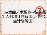 北京戏曲艺术职业学院的招生人数和计划解读(北戏招生计划解读)
