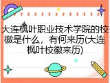 大连枫叶职业技术学院的校徽是什么，有何来历(大连枫叶校徽来历)