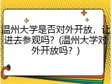 温州大学是否对外开放，让进去参观吗？(温州大学对外开放吗？)