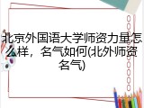 北京外国语大学师资力量怎么样，名气如何(北外师资名气)