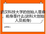 武汉科技大学的创始人是谁，前身是什么(武科大创始人及前身)