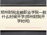 郑州财税金融职业学院一般什么时候开学(郑州财院开学时间)