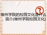 宿州学院的校园文化是什么，简介(宿州学院校园文化)