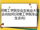 河南工学院毕业生就业大致去向如何(河南工学院毕业生去向)