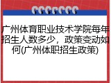 广州体育职业技术学院每年招生人数多少，政策变动如何(广州体职招生政策)