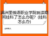 满洲里俄语职业学院就读期间挂科了怎么办呢？(挂科怎么办)