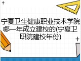 宁夏卫生健康职业技术学院哪一年成立建校的(宁夏卫职院建校年份)