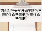 西安财经大学行知学院的学费和住宿费明细(学费住宿费明细)