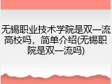 无锡职业技术学院是双一流高校吗，简单介绍(无锡职院是双一流吗)