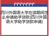 四川外国语大学在读期间怎么申请助学贷款(四川外国语大学助学贷款申请)