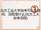 北方工业大学自考可以去读吗，流程是什么(北方工大自考流程)