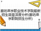 廊坊燕京职业技术学院最新招生简章深度分析(廊坊燕京职院招生分析)