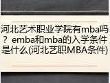 河北艺术职业学院有mba吗？emba和mba的入学条件是什么(河北艺职MBA条件)