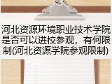 河北资源环境职业技术学院是否可以进校参观，有何限制(河北资源学院参观限制)
