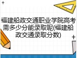 福建船政交通职业学院高考需多少分能录取呢(福建船政交通录取分数)