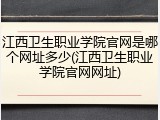江西卫生职业学院官网是哪个网址多少(江西卫生职业学院官网网址)