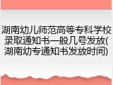 湖南幼儿师范高等专科学校录取通知书一般几号发放(湖南幼专通知书发放时间)