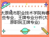 太原城市职业技术学院有哪些专业，王牌专业分析(太原职院王牌专业)