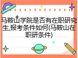 马鞍山学院是否有在职研究生,报考条件如何(马鞍山在职研条件)