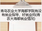 青岛农业大学海都学院有没有就业指导，好就业吗(青农大海都就业情况)