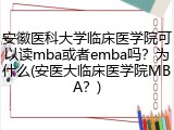 安徽医科大学临床医学院可以读mba或者emba吗？为什么(安医大临床医学院MBA？)