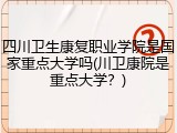 四川卫生康复职业学院是国家重点大学吗(川卫康院是重点大学？)