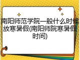 南阳师范学院一般什么时候放寒暑假(南阳师院寒暑假时间)