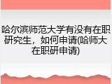 哈尔滨师范大学有没有在职研究生，如何申请(哈师大在职研申请)